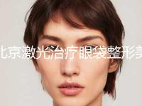 北京激光治疗眼袋整形美容科价格表（近6个月均价为：4847元）