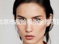 北京市瘦脸吸脂全部项目正规价格表官方2023释出-北京市瘦脸吸脂费用需要多少啊